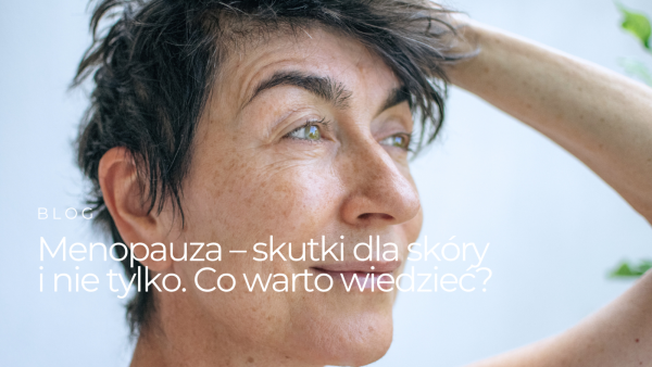 Menopauza – skutki dla skóry i nie tylko. Co warto wiedzieć?