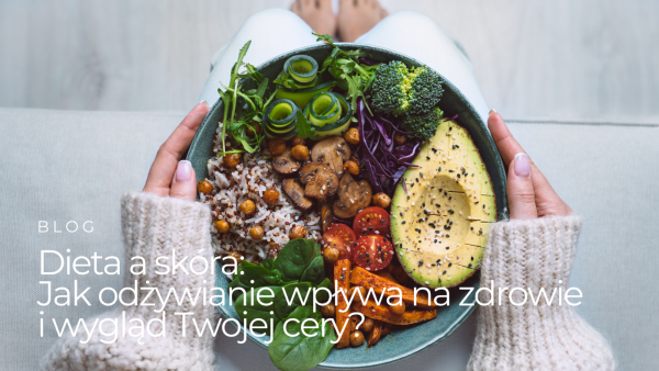 Dieta a skóra: Jak odżywianie wpływa na zdrowie i wygląd Twojej cery?