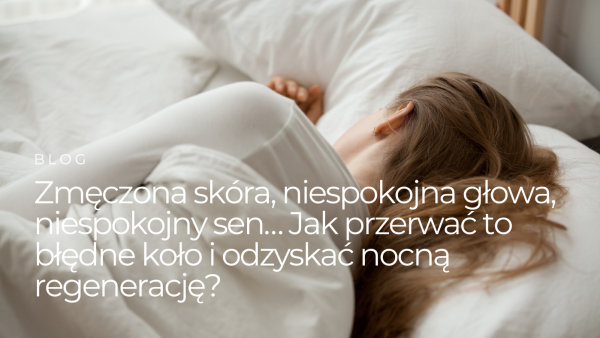Zmęczona skóra, niespokojna głowa, niespokojny sen…