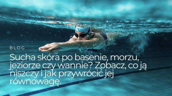 Sucha skóra po basenie, morzu, jeziorze czy wannie? Zobacz, co ją niszczy i jak przywrócić jej równowagę
