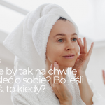 A może by tak na chwilę pomyśleć o sobie? Bo jeśli nie dziś, to kiedy?