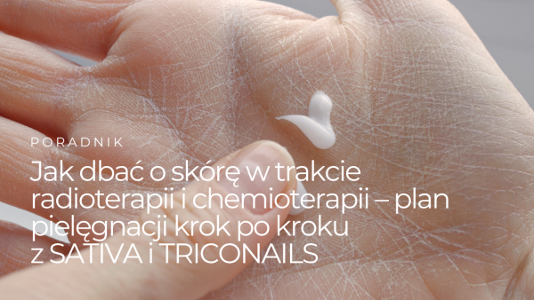 Jak dbać o skórę w trakcie radioterapii i chemioterapii – plan pielęgnacji krok po kroku z SATIVA i TRICONAILS