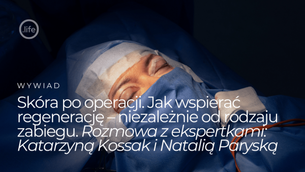 Skóra po&nbsp;operacji. Jak wspierać regenerację – niezależnie od&nbsp;rodzaju zabiegu. Rozmowa z&nbsp;ekspertkami: Katarzyną Kossak i&nbsp;Natalią Paryską