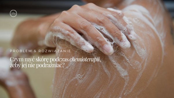 Czym myć skórę podczas chemioterapii, żeby&nbsp;jej nie&nbsp;podrażniać?