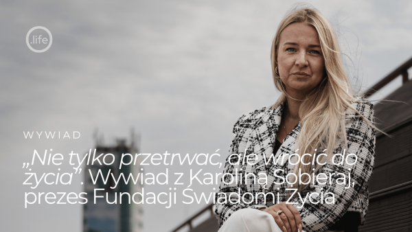 „Nie tylko&nbsp;przetrwać, ale&nbsp;wrócić do&nbsp;życia”. Wywiad z&nbsp;Karoliną Sobieraj, prezes Fundacji Świadomi Życia