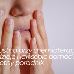 Jama ustna przy chemioterapii – co&nbsp;się dzieje i&nbsp;jak sobie pomóc? Kompletny poradnik