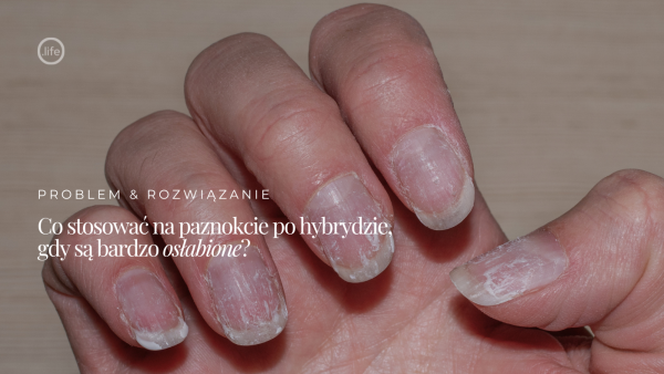 Co&nbsp;stosować na&nbsp;paznokcie po&nbsp;hybrydzie, gdy&nbsp;są&nbsp;bardzo osłabione?