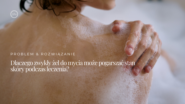 Dlaczego zwykły żel do&nbsp;mycia może pogarszać stan skóry podczas leczenia?