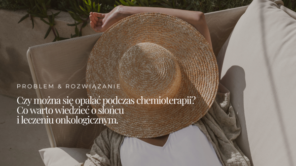 Czy&nbsp;można się opalać podczas chemioterapii? Co&nbsp;warto wiedzieć o&nbsp;słońcu i&nbsp;leczeniu onkologicznym?